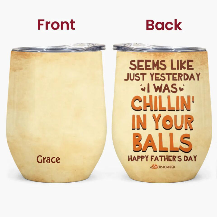Seems Like Just Yesterday We Were Chillin In Your Balls - Personalized Wine Tumbler - Father's Day Gift