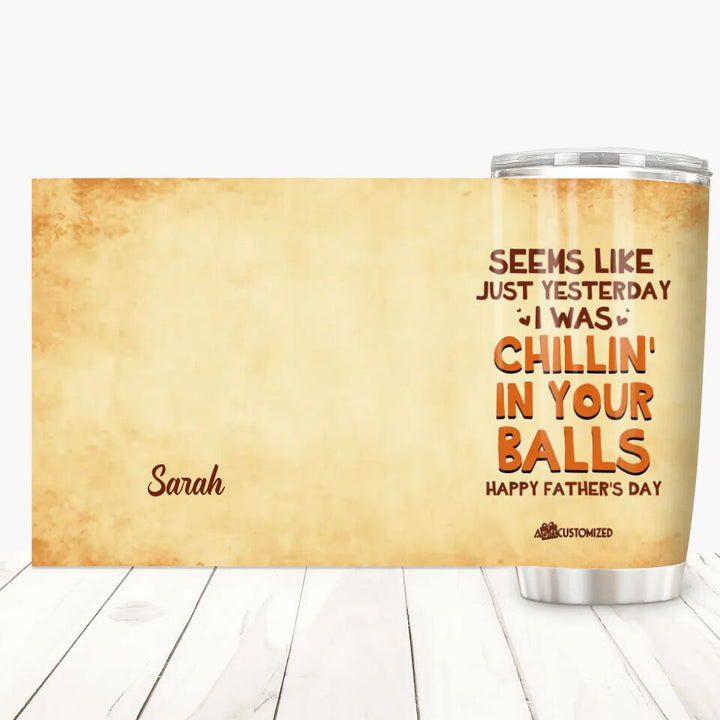 Seems Like Just Yesterday We Were Chillin In Your Balls - Personalized Tumbler - Father's Day Gift