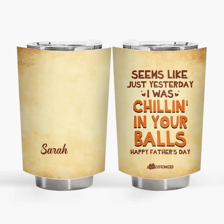 Seems Like Just Yesterday We Were Chillin In Your Balls - Personalized Tumbler - Father's Day Gift