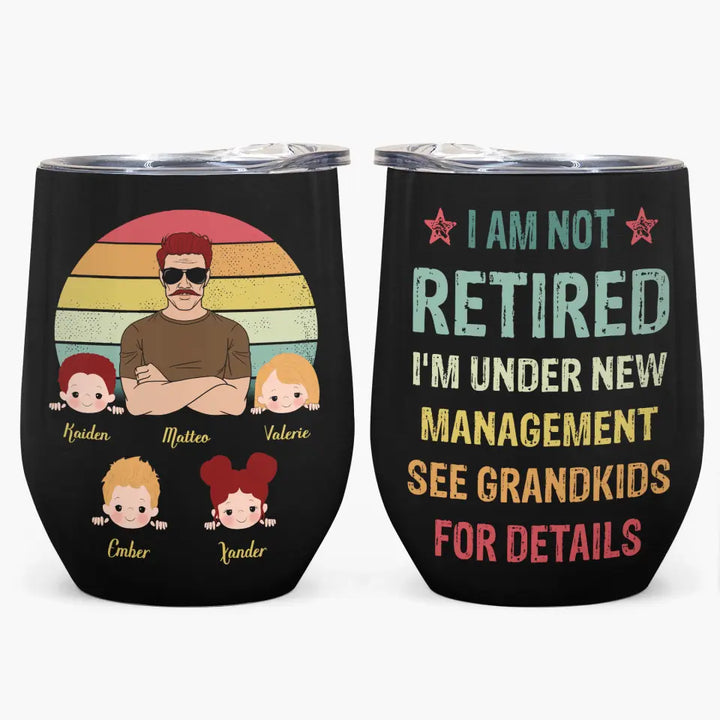 I'm Not Retired I'm Under New Management See My Grandkids For Detail - Personalized Wine Tumbler - Father's Day Gift
