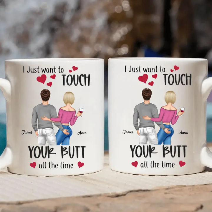 I Just Want To Touch Your Butt All The Time - Personalized Custom White Mug - Valentine's Day, Anniversary Gift For Couple, Husband, Wife, Boyfriend, Girlfriend