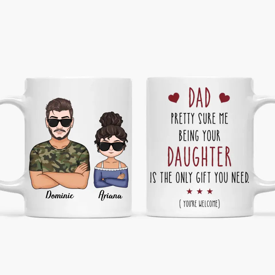 Personalized White Mug - Father's Day, Birthday Gift For Dad, Grandpa - Pretty Sure Me Being Your Daughter Is The Only Gift You Need