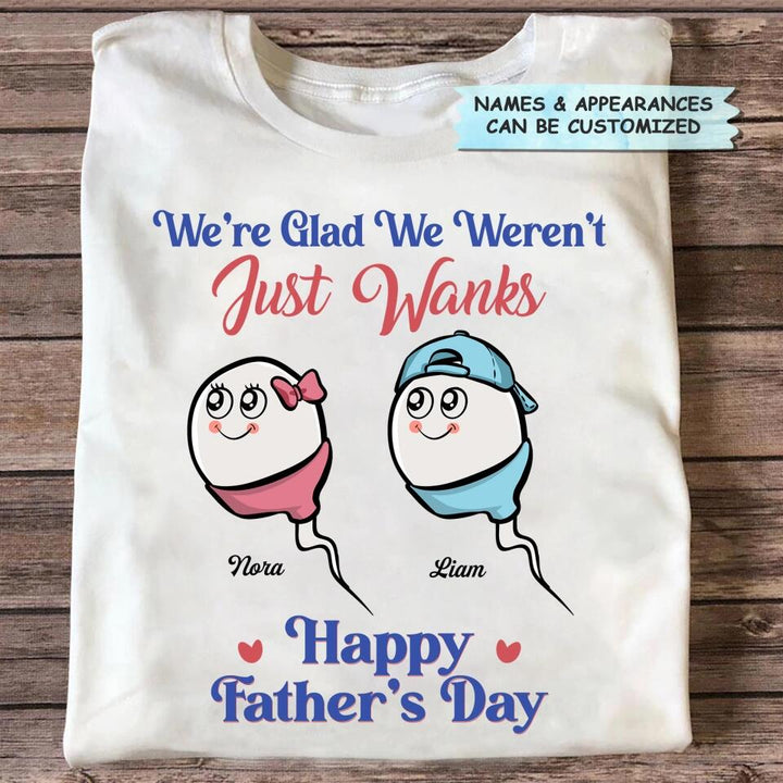 I'm Glad I Wasn't Just A Wank  - Custom T-shirt - Gift For Dad