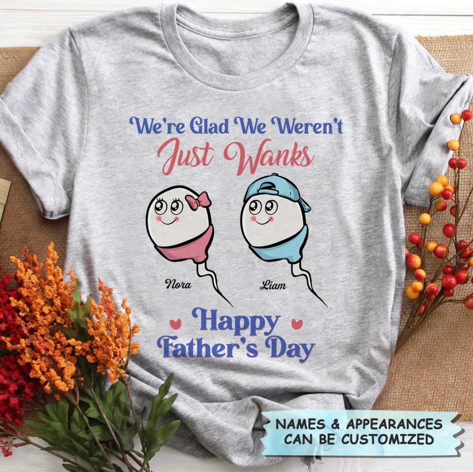 I'm Glad I Wasn't Just A Wank  - Custom T-shirt - Gift For Dad