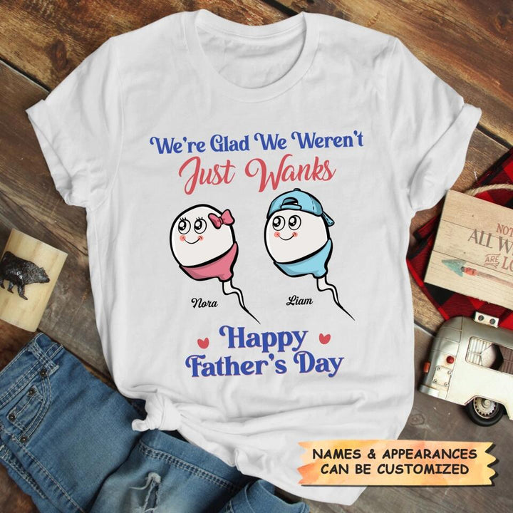 I'm Glad I Wasn't Just A Wank  - Custom T-shirt - Gift For Dad