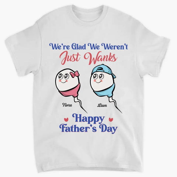 I'm Glad I Wasn't Just A Wank  - Custom T-shirt - Gift For Dad
