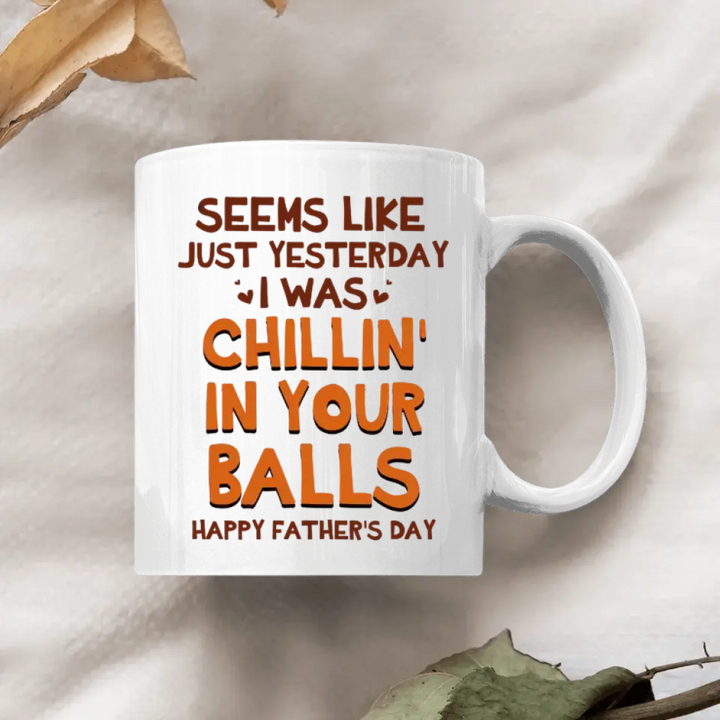 Seem Like Just Yesterday I Was Chillin In Your Balls - Personalized White Mug - Happy Father's Day