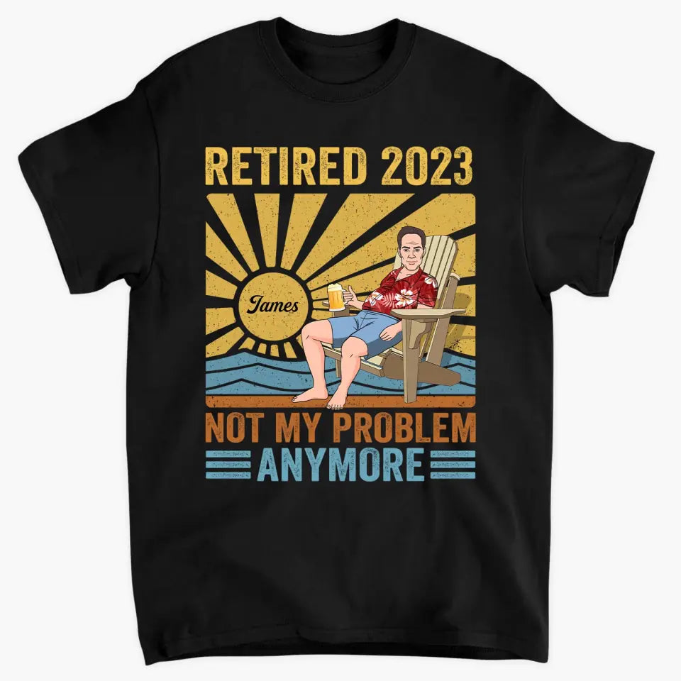 Personalized T-shirt - Retirement, Father's Day, Birthday Gift For Dad, Grandpa - Retired, Not My Problem Anymore