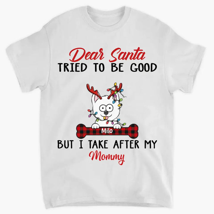 Dear Santa I Try To Be Good But I Take After My Mommy - Personalized Custom T-shirt, 2D Hoodie, 2D Sweatshirt - Christmas, Memorial Gift For Pet Lover, Pet Owner, Dog Mom, Dog Dad