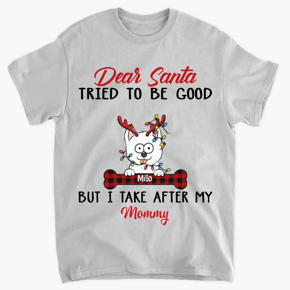Dear Santa I Try To Be Good But I Take After My Mommy - Personalized Custom T-shirt, 2D Hoodie, 2D Sweatshirt - Christmas, Memorial Gift For Pet Lover, Pet Owner, Dog Mom, Dog Dad