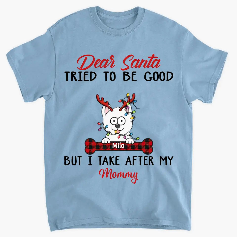 Dear Santa I Try To Be Good But I Take After My Mommy - Personalized Custom T-shirt, 2D Hoodie, 2D Sweatshirt - Christmas, Memorial Gift For Pet Lover, Pet Owner, Dog Mom, Dog Dad