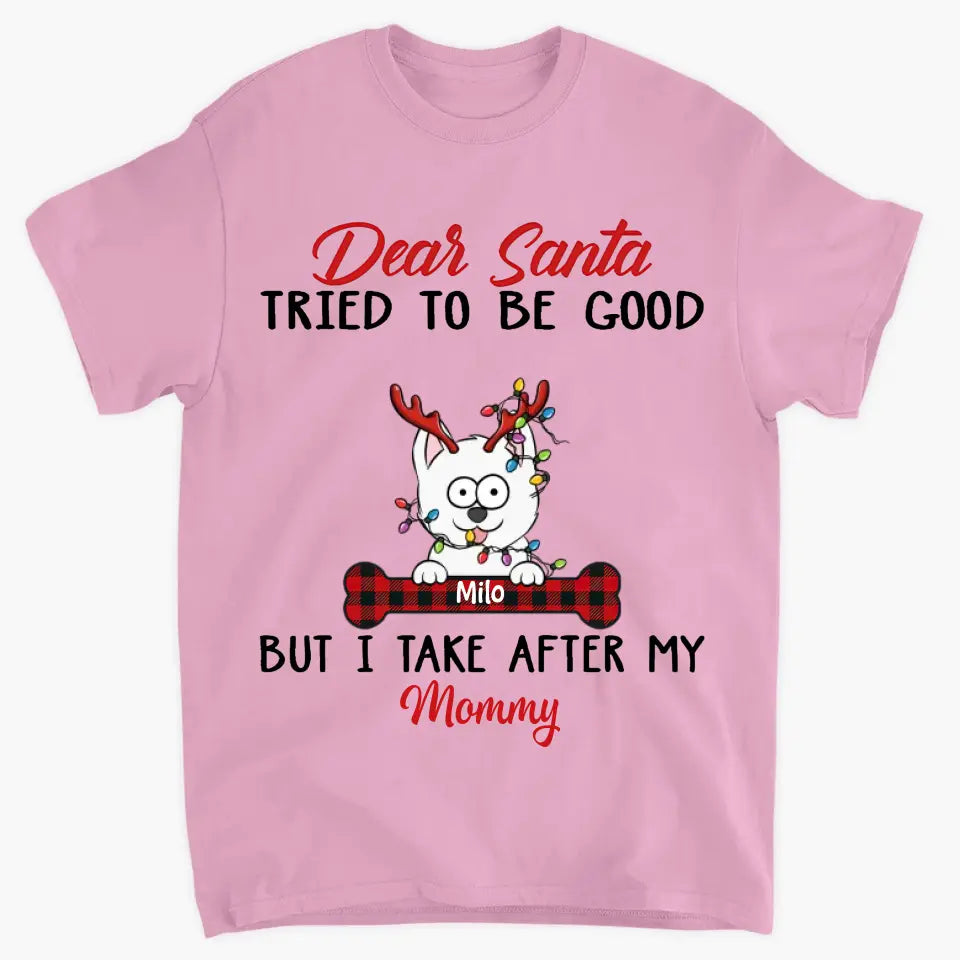Dear Santa I Try To Be Good But I Take After My Mommy - Personalized Custom T-shirt, 2D Hoodie, 2D Sweatshirt - Christmas, Memorial Gift For Pet Lover, Pet Owner, Dog Mom, Dog Dad