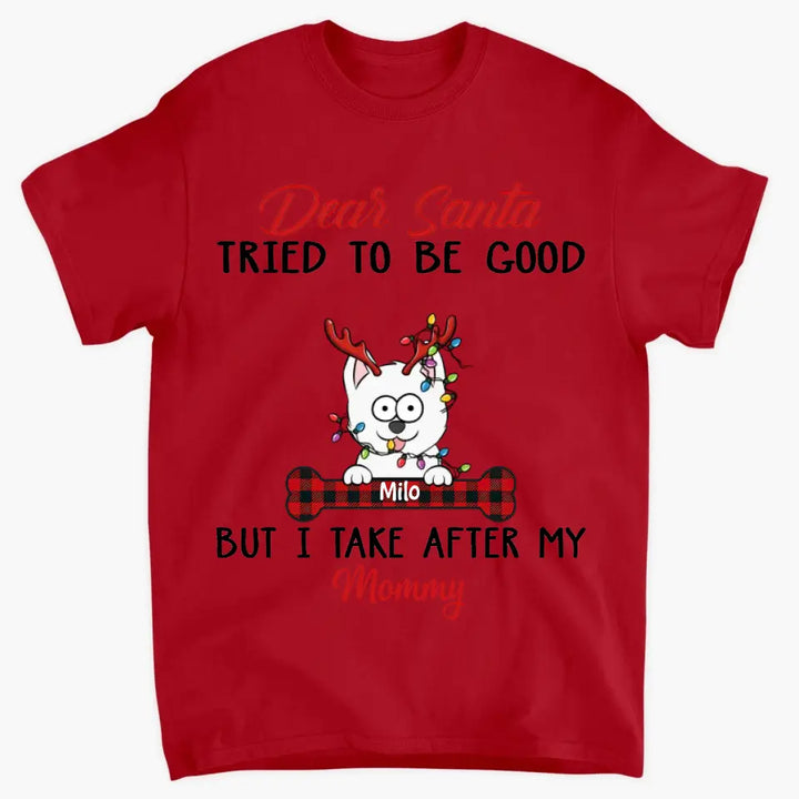 Dear Santa I Try To Be Good But I Take After My Mommy - Personalized Custom T-shirt, 2D Hoodie, 2D Sweatshirt - Christmas, Memorial Gift For Pet Lover, Pet Owner, Dog Mom, Dog Dad