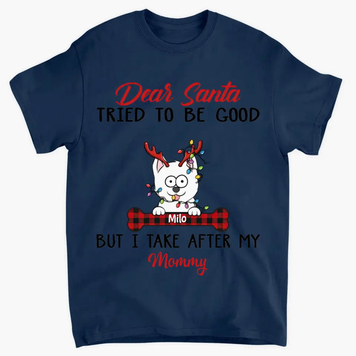 Dear Santa I Try To Be Good But I Take After My Mommy - Personalized Custom T-shirt, 2D Hoodie, 2D Sweatshirt - Christmas, Memorial Gift For Pet Lover, Pet Owner, Dog Mom, Dog Dad