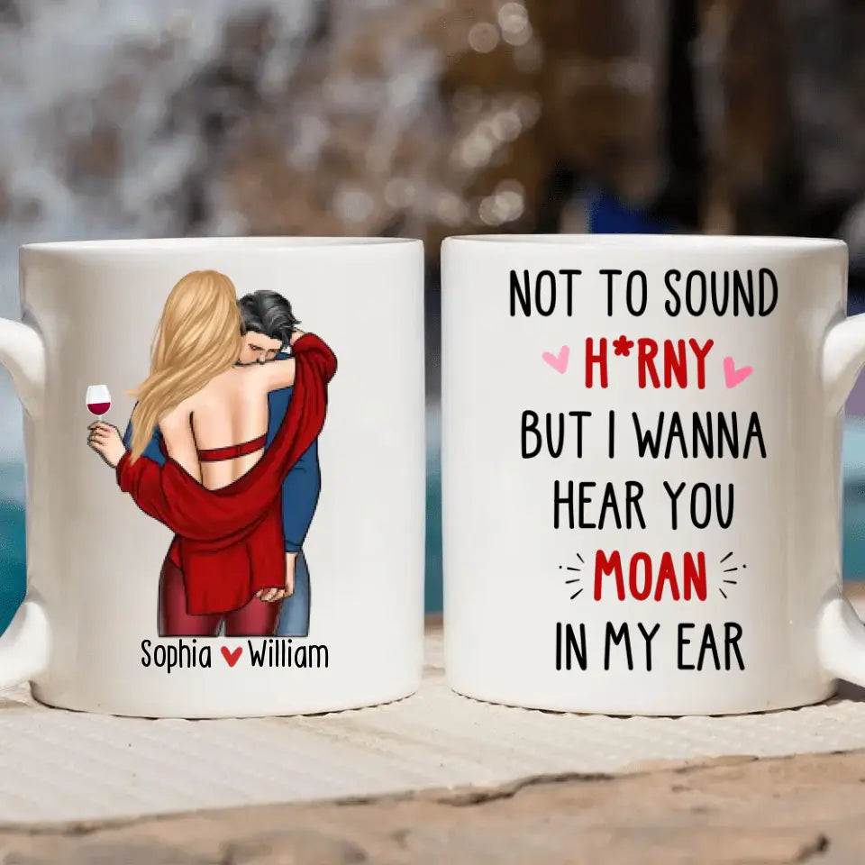 I Wanna Hear You Moan In My Ear - Personalized Custom White Mug - Valentine's Day, Anniversary Gift For Couple, Husband, Wife, Boyfriend, Girlfriend
