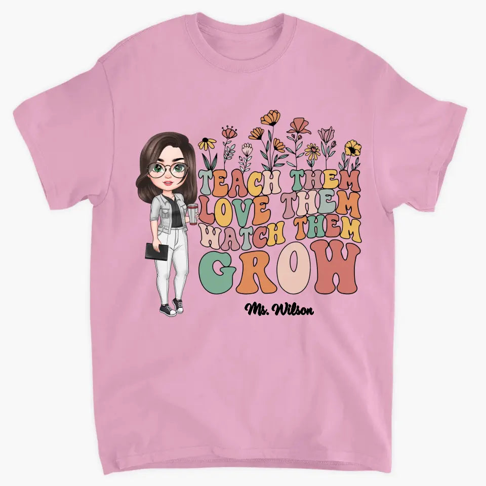 Teach Them Love Them Watch Them Grow - Personalized Custom T-shirt - Teacher's Day, Appreciation Gift For Teacher