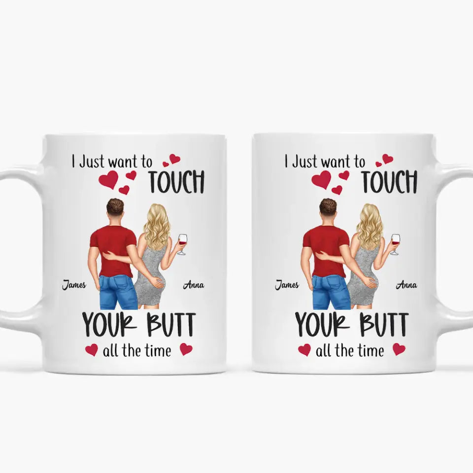 I Just Want To Touch Your Butt All The Time - Personalized Custom White Mug - Valentine's Day, Anniversary Gift For Couple, Husband, Wife, Boyfriend, Girlfriend