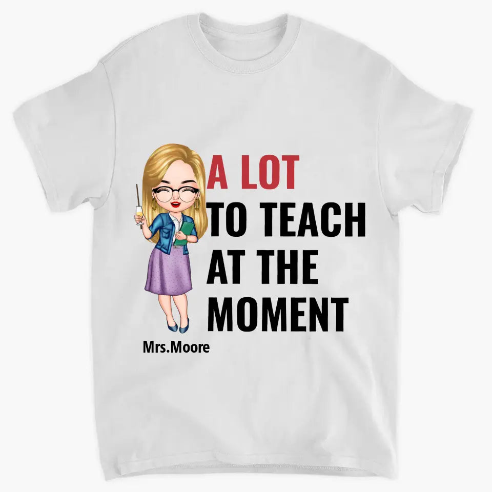 A Lot To Teach At The Moment - Personalized Custom T-shirt - Teacher's Day, Appreciation Gift For Teacher