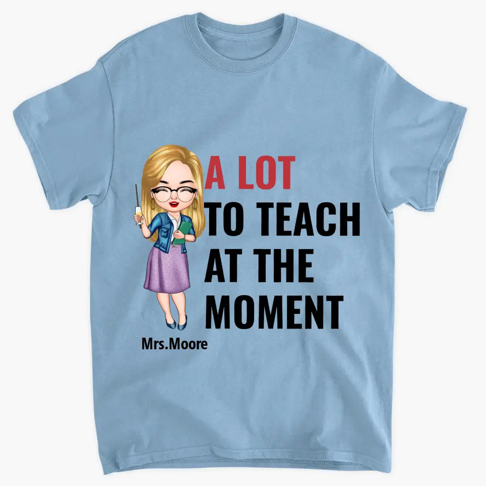 A Lot To Teach At The Moment - Personalized Custom T-shirt - Teacher's Day, Appreciation Gift For Teacher