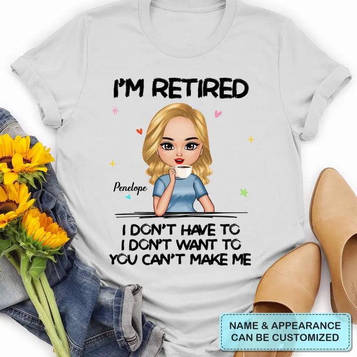 I'm Retire I Don't Have To You Can't Make Me - Personalized Custom T-shirt - Mother's Day, Gift For Mom, Grandma