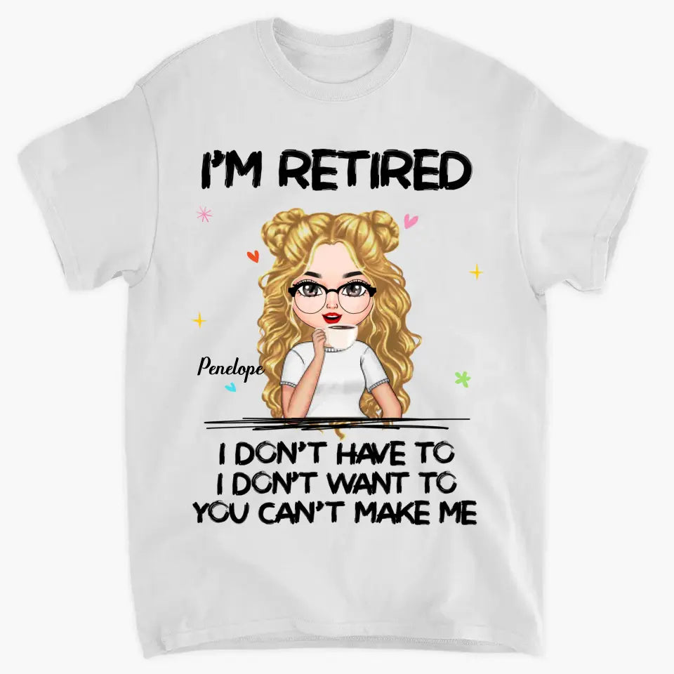 I'm Retire I Don't Have To You Can't Make Me - Personalized Custom T-shirt - Mother's Day, Gift For Mom, Grandma