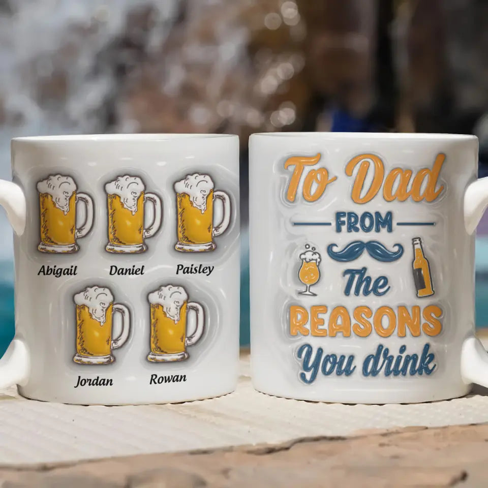 To Dad From The Reasons To Drink - Personalized Custom 3D Inflated Effect Printed Mug - Father's Day Gift For Dad