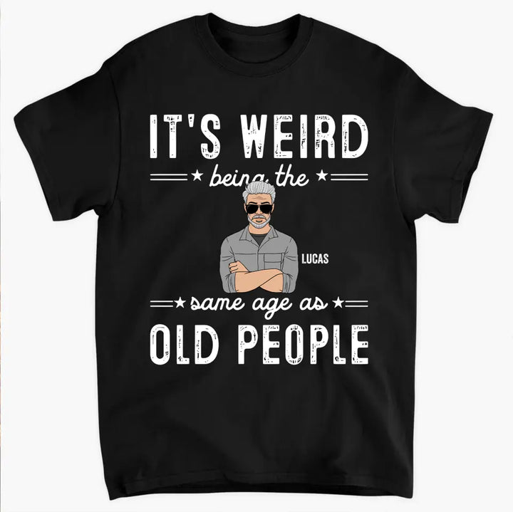 It's Weird Being The Same Age As Old People - Personalized Custom T-Shirt - Father's Day Gift For Dad