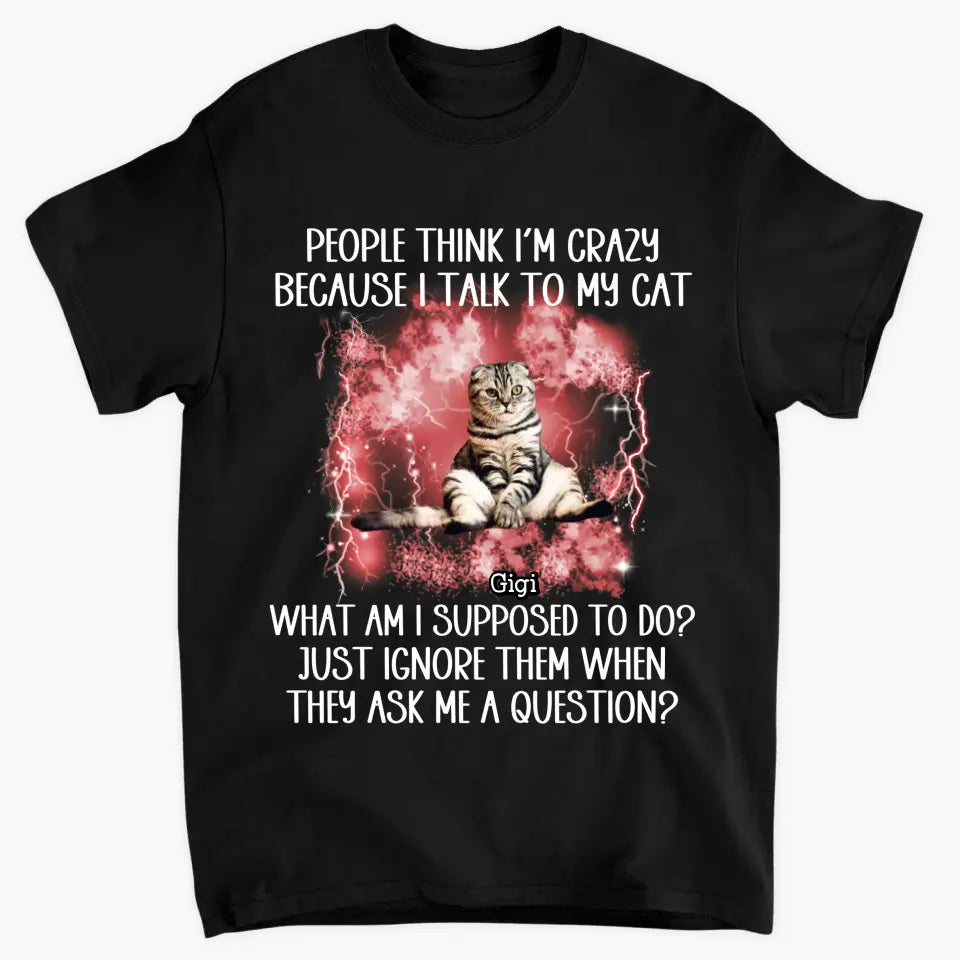 People Think I'm Crazy Because I Talked To My Dog - Personalized Custom T-Shirt - Gift For Pet Owners