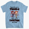 Personalized T-shirt - Gift For Friend - We Are Trouble When We Are Together