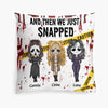Personalized Pillow Case - Gift For Halloween - And Then We Just Snapped