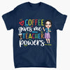 Personalized T-shirt - Gift For Teacher - Coffee Gives Me Teacher Powers ARND037