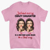 Personalized T-shirt - Gift For Mom - Behind Every Crazy Daughter Is A Mother Who Made Her That Way ARND0014