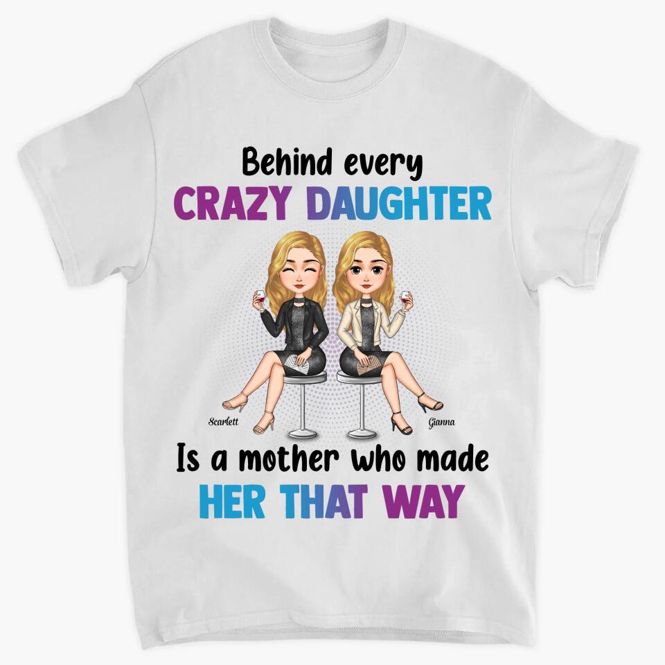 Personalized T-shirt - Gift For Mom - Behind Every Crazy Daughter Is A Mother Who Made Her That Way ARND018