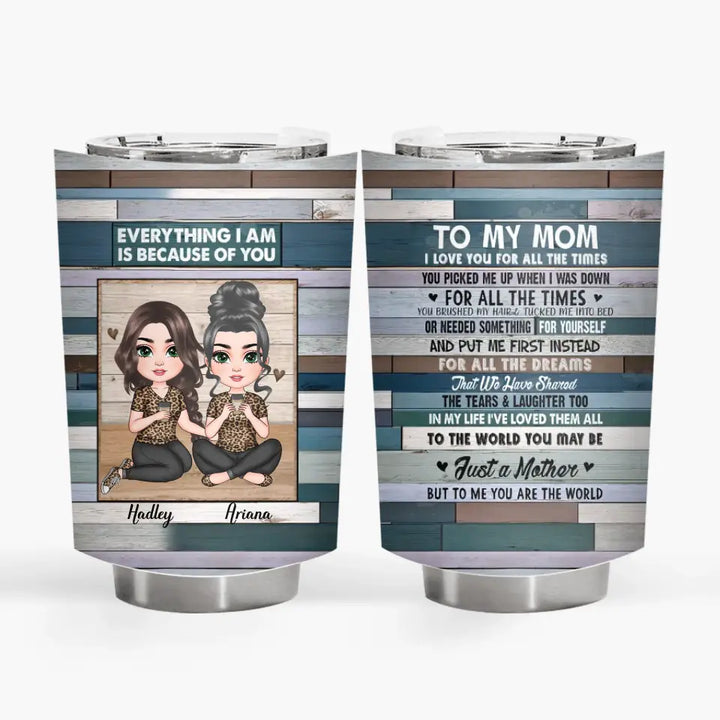 Personalized Tumbler - Mother's Day Gift For Mom - Everything I Am Is Because Of You ARND005