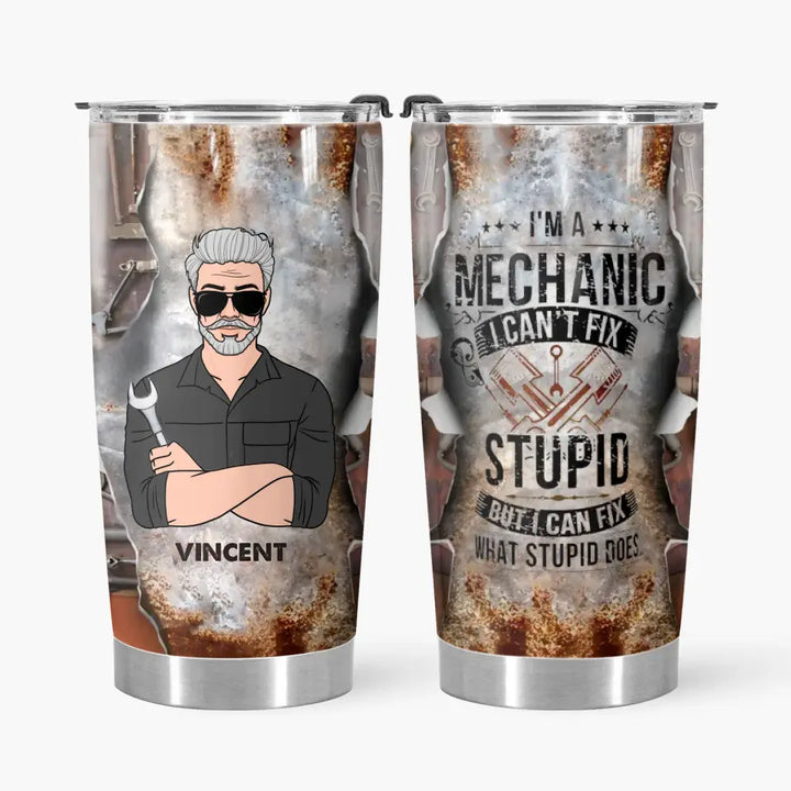 Personalized Tumbler - Birthday, Father's Day Gift For Dad, Grandpa - I'm A Mechanic I Can't Fix Stupid But I Can Fix What Stupid Does ARND0014