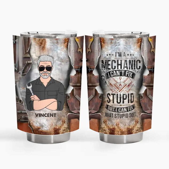 Personalized Tumbler - Birthday, Father's Day Gift For Dad, Grandpa - I'm A Mechanic I Can't Fix Stupid But I Can Fix What Stupid Does ARND0014