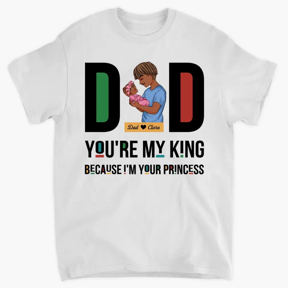 Personalized T-shirt - Father's Day, Birthday Gift For Dad, Grandpa - You Are My King Because I Am Your Princess ARND036