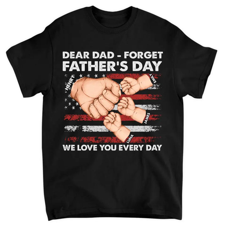 Personalized T-shirt - 4th of July, Father's Day, Birthday Gift For Dad - Dear Dad Forget Father's Day We Love You Every Day ARND018