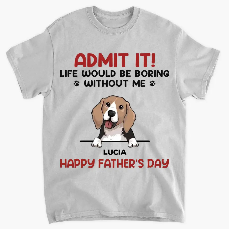 Personalized T-shirt - Father's Day For Dog Dad - Life Would Be Boring Without Us ARND0014