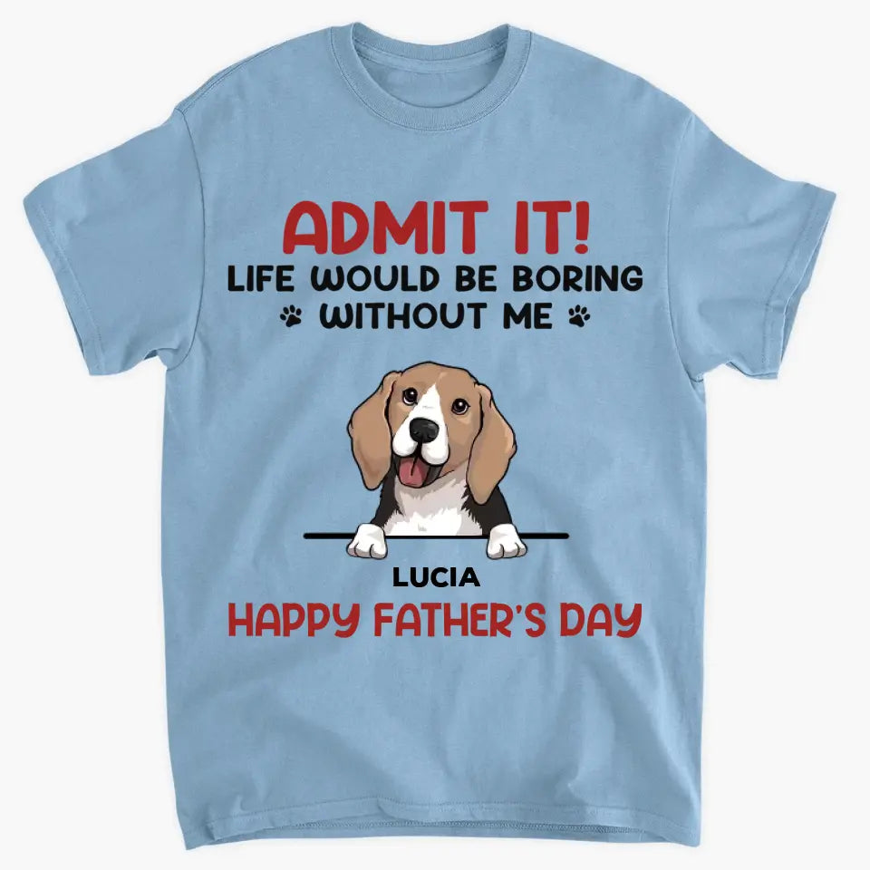 Personalized T-shirt - Father's Day For Dog Dad - Life Would Be Boring Without Us ARND0014