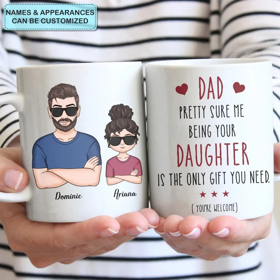 Personalized White Mug - Father's Day, Birthday Gift For Dad, Grandpa - Pretty Sure Me Being Your Daughter Is The Only Gift You Need