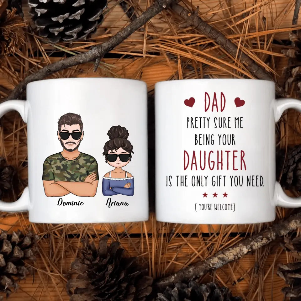 Personalized White Mug - Father's Day, Birthday Gift For Dad, Grandpa - Pretty Sure Me Being Your Daughter Is The Only Gift You Need