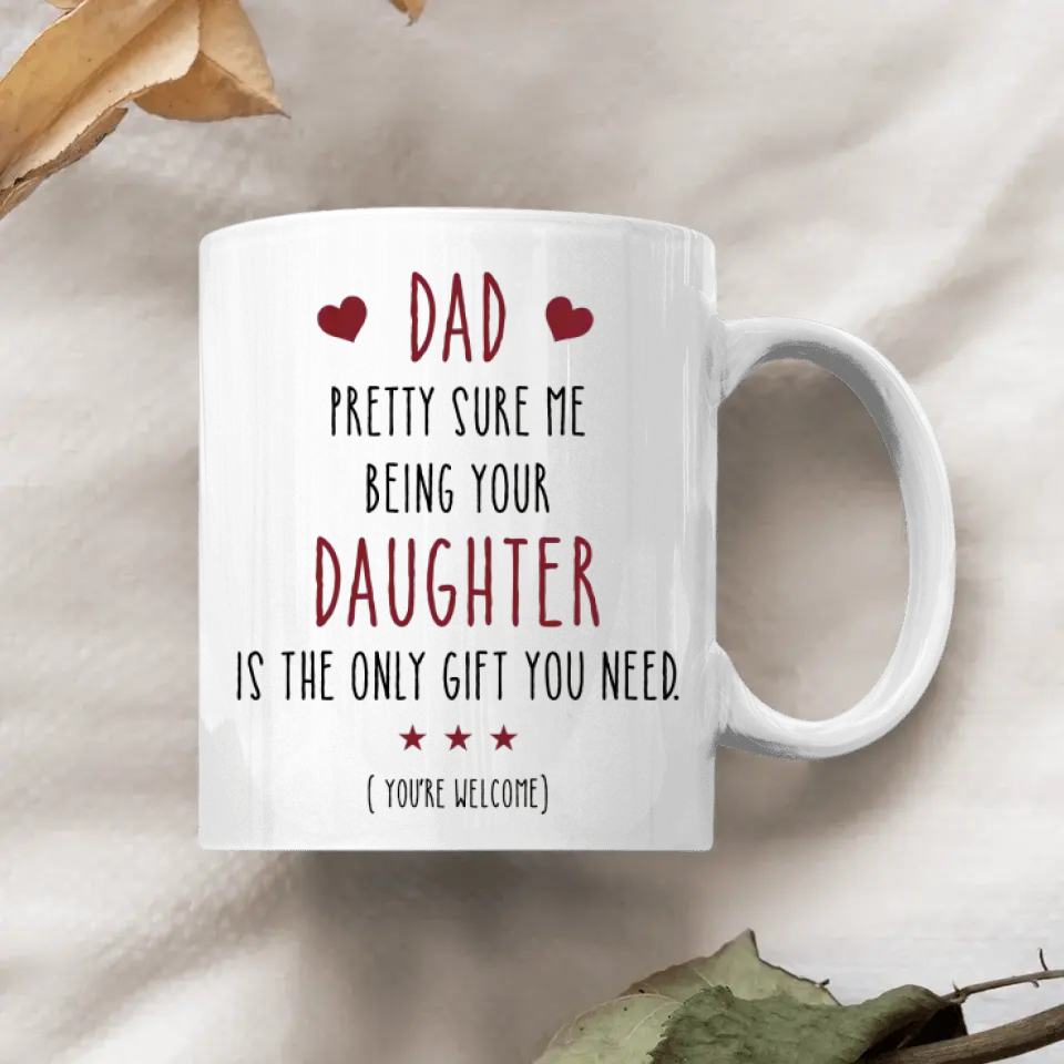 Personalized White Mug - Father's Day, Birthday Gift For Dad, Grandpa - Pretty Sure Me Being Your Daughter Is The Only Gift You Need