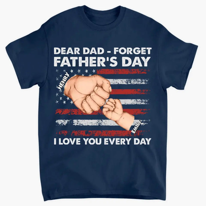 Personalized T-shirt - 4th of July, Father's Day, Birthday Gift For Dad - Dear Dad Forget Father's Day We Love You Every Day ARND018