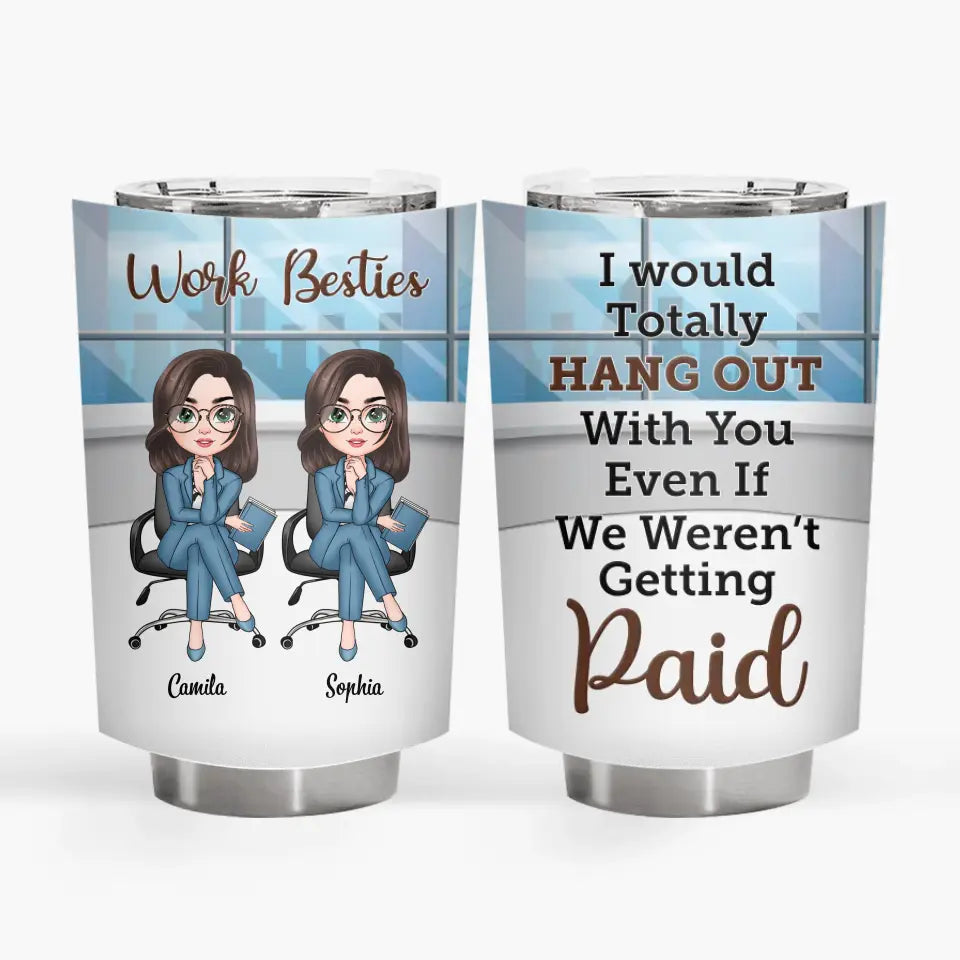 Personalized Custom Tumbler - Gift For Office Staff, Colleagues - I Would Totally Hang Out With You Even If We Weren't Getting Paid