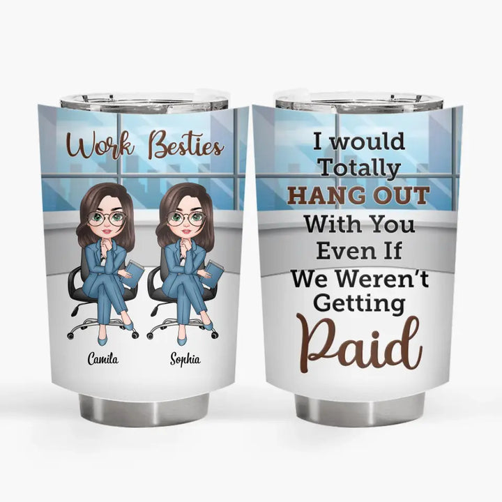 Personalized Custom Tumbler - Gift For Office Staff, Colleagues - I Would Totally Hang Out With You Even If We Weren't Getting Paid