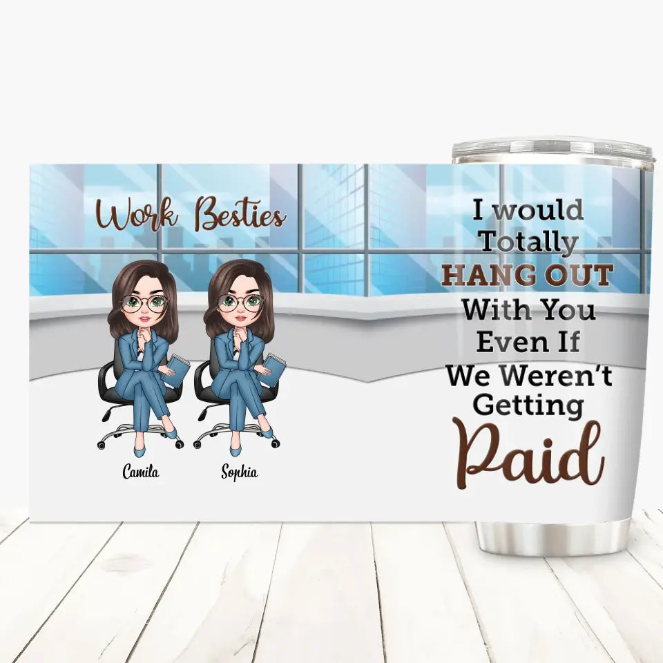 Personalized Custom Tumbler - Gift For Office Staff, Colleagues - I Would Totally Hang Out With You Even If We Weren't Getting Paid