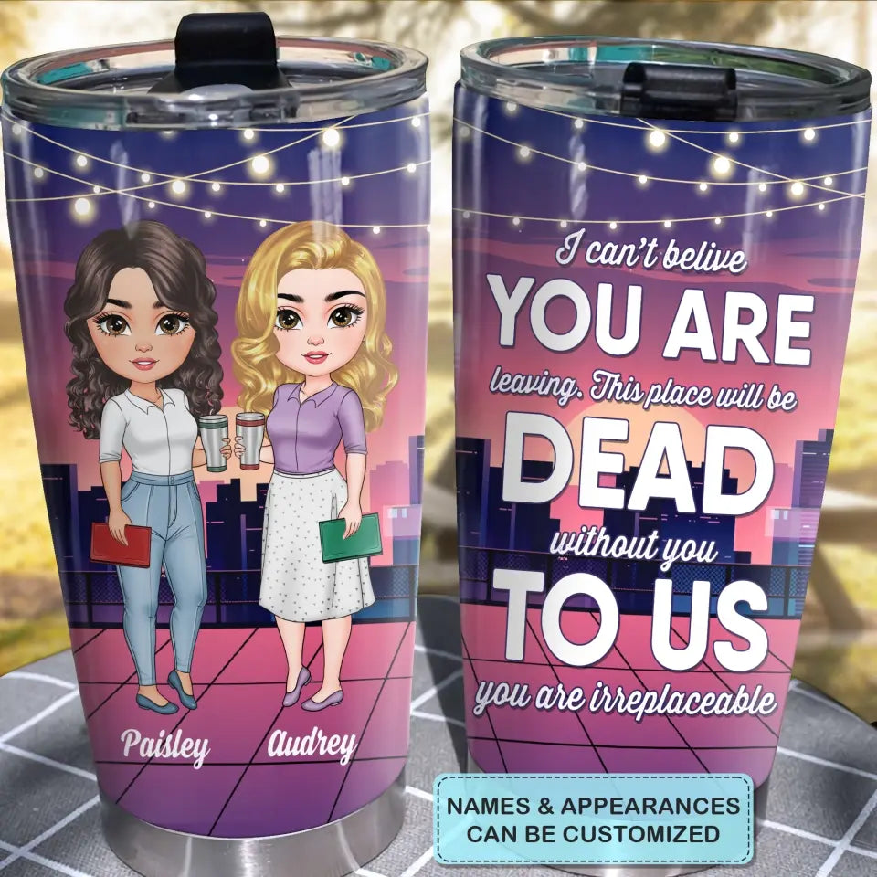 Personalized Custom Tumbler - Birthday Gift For Office Staff, Colleague - This Place Will Be Dead Without You To Us You Are Irreplaceable