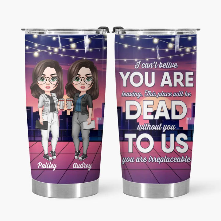 Personalized Custom Tumbler - Birthday Gift For Office Staff, Colleague - This Place Will Be Dead Without You To Us You Are Irreplaceable