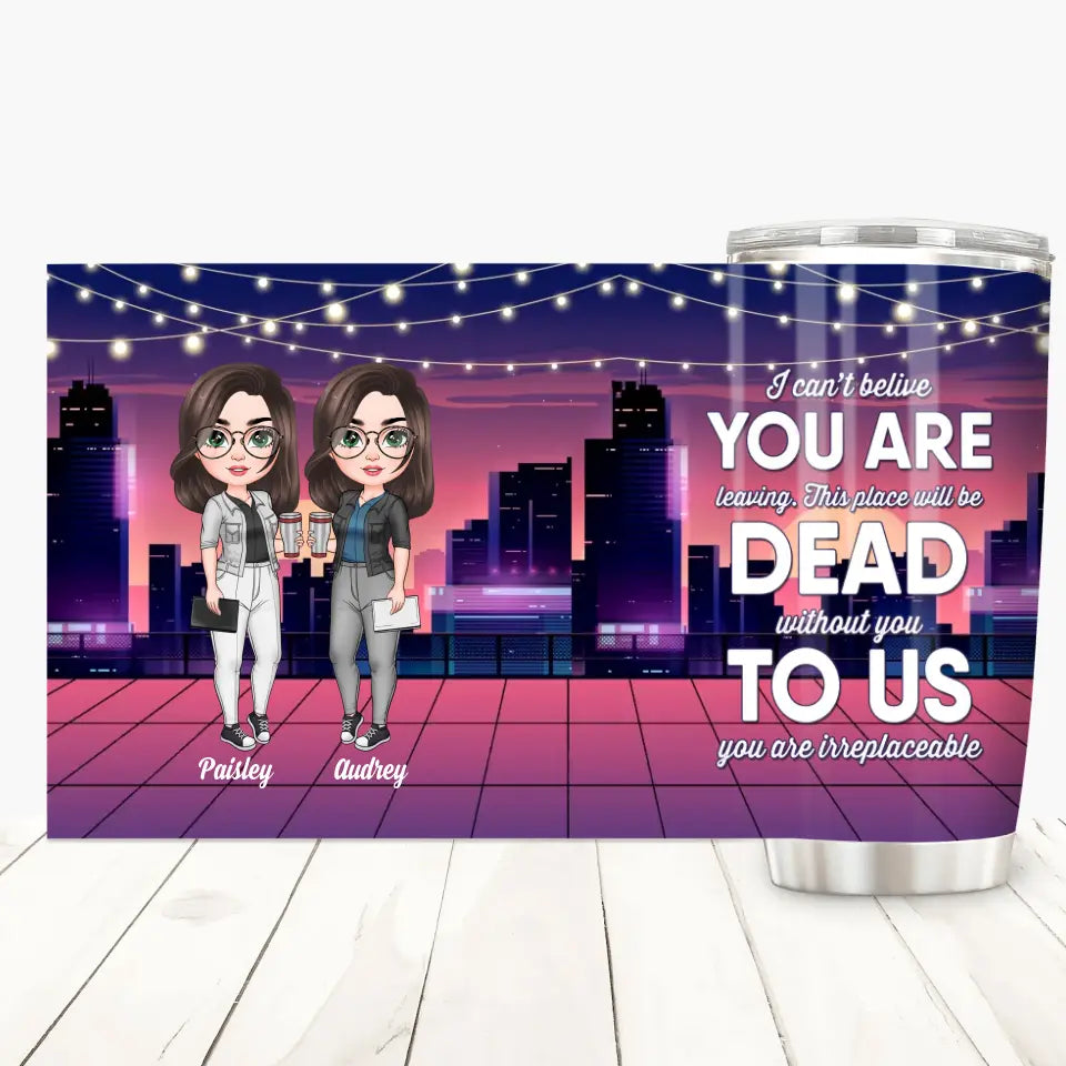 Personalized Custom Tumbler - Birthday Gift For Office Staff, Colleague - This Place Will Be Dead Without You To Us You Are Irreplaceable
